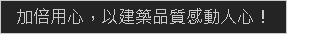 加倍用心,以建築品質感動人心!