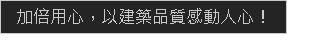 加倍用心，以建築品質感動人心！